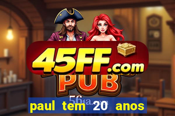 paul tem 20 anos de idade